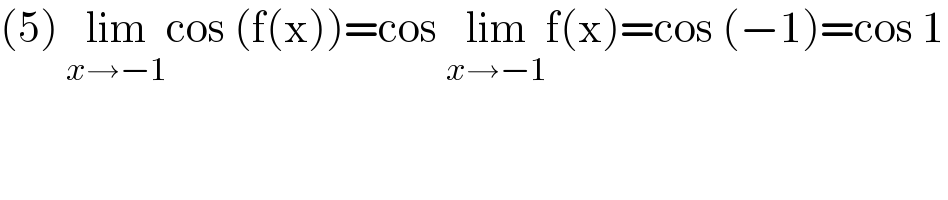 (5) lim_(x→−1) cos (f(x))=cos lim_(x→−1) f(x)=cos (−1)=cos 1  