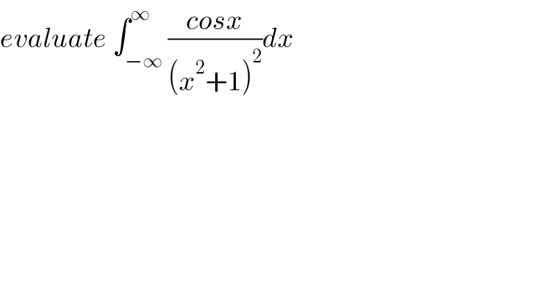 evaluate ∫_(−∞) ^∞ ((cosx)/((x^2 +1)^2 ))dx  