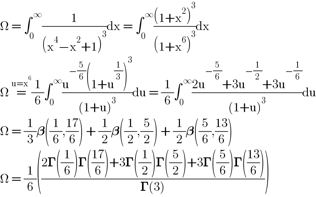 Î© = âˆ«_0 ^( âˆž) (1/((x^4 âˆ’x^2 +1)^3 ))dx = âˆ«_0 ^( âˆž) (((1+x^2 )^3 )/((1+x^6 )^3 ))dx  Î© =^(u=x^6 ) (1/6)âˆ«_0 ^( âˆž) ((u^(âˆ’(5/6)) (1+u^(1/3) )^3 )/((1+u)^3 ))du = (1/6)âˆ«_0 ^( âˆž) ((2u^(âˆ’(5/6)) +3u^(âˆ’(1/2)) +3u^(âˆ’(1/6)) )/((1+u)^3 ))du  Î© = (1/3)ð�›ƒ((1/6),((17)/6)) + (1/2)ð�›ƒ((1/2),(5/2)) + (1/2)ð�›ƒ((5/6),((13)/6))  Î© = (1/6)(((2ð�šª((1/6))ð�šª(((17)/6))+3ð�šª((1/2))ð�šª((5/2))+3ð�šª((5/6))ð�šª(((13)/6)))/(ð�šª(3))))   
