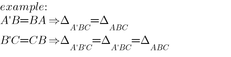 example:  A′B=BA ⇒Δ_(A′BC) =Δ_(ABC)   B′C=CB ⇒Δ_(A′B′C) =Δ_(A′BC) =Δ_(ABC)   