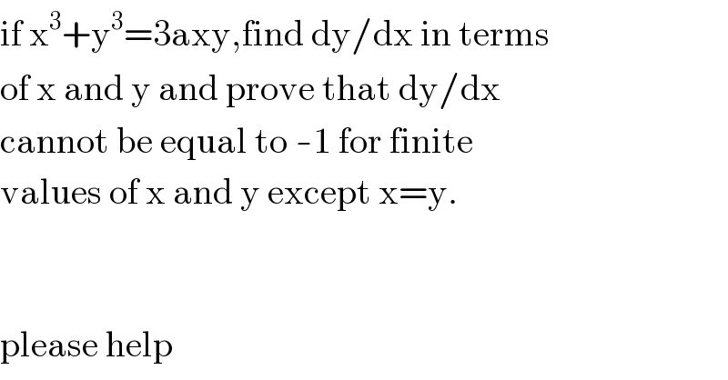if x^3 +y^3 =3axy,find dy/dx in terms  of x and y and prove that dy/dx   cannot be equal to -1 for finite  values of x and y except x=y.      please help   