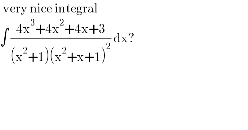  very nice integral  ∫ ((4x^3 +4x^2 +4x+3)/((x^2 +1)(x^2 +x+1)^2 )) dx?    