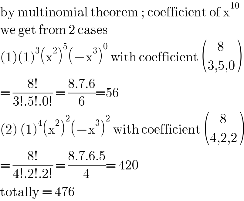 by multinomial theorem ; coefficient of x^(10)   we get from 2 cases  (1)(1)^3 (x^2 )^5 (−x^3 )^0  with coefficient  (((    8)),((3,5,0)) )  = ((8!)/(3!.5!.0!)) = ((8.7.6)/6)=56  (2) (1)^4 (x^2 )^2 (−x^3 )^2  with coefficient  (((    8)),((4,2,2)) )  = ((8!)/(4!.2!.2!)) = ((8.7.6.5)/4)= 420  totally = 476  