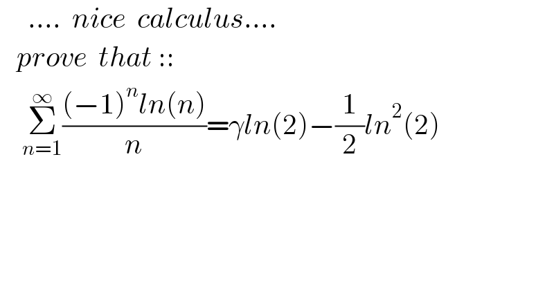     ....  nice  calculus....     prove  that ::      Σ_(n=1) ^∞ (((−1)^n ln(n))/n)=γln(2)−(1/2)ln^2 (2)    