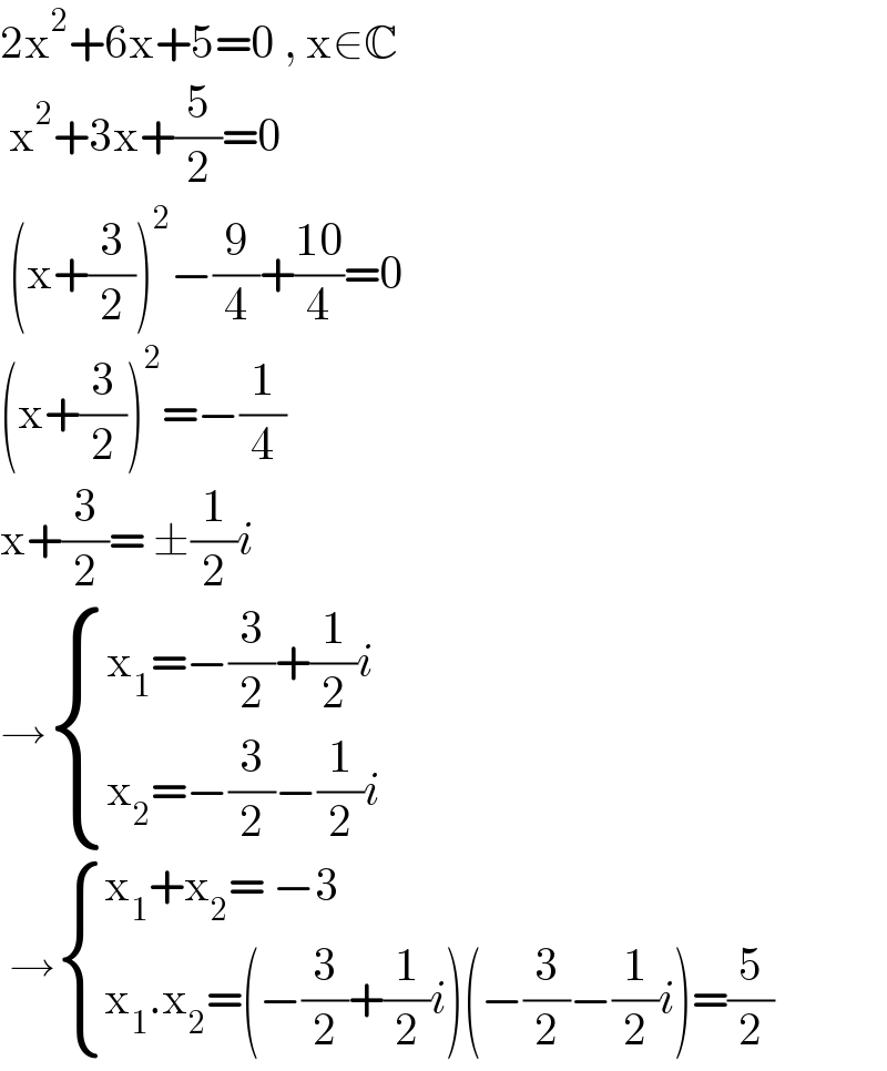 2x^2 +6x+5=0 , x∈C   x^2 +3x+(5/2)=0   (x+(3/2))^2 −(9/4)+((10)/4)=0  (x+(3/2))^2 =−(1/4)  x+(3/2)= ±(1/2)i  → { ((x_1 =−(3/2)+(1/2)i)),((x_2 =−(3/2)−(1/2)i)) :}   → { ((x_1 +x_2 = −3)),((x_1 .x_2 =(−(3/2)+(1/2)i)(−(3/2)−(1/2)i)=(5/2))) :}  