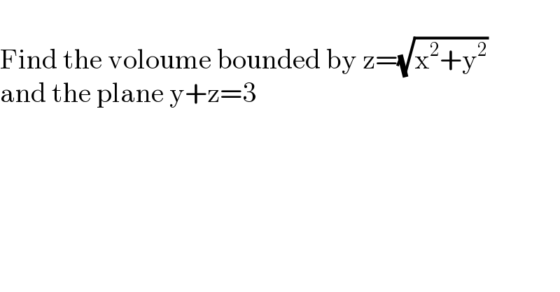   Find the voloume bounded by z=(√(x^2 +y^2 ))  and the plane y+z=3  