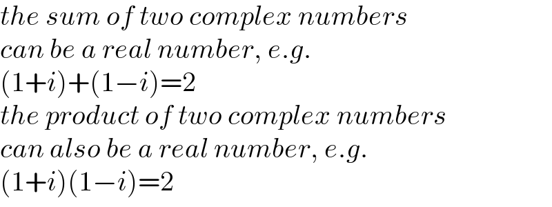 the sum of two complex numbers  can be a real number, e.g.   (1+i)+(1−i)=2  the product of two complex numbers  can also be a real number, e.g.   (1+i)(1−i)=2  