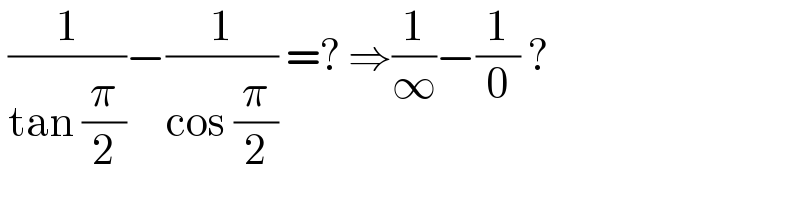  (1/(tan (π/2)))−(1/(cos (π/2))) =? ⇒(1/∞)−(1/0) ?   