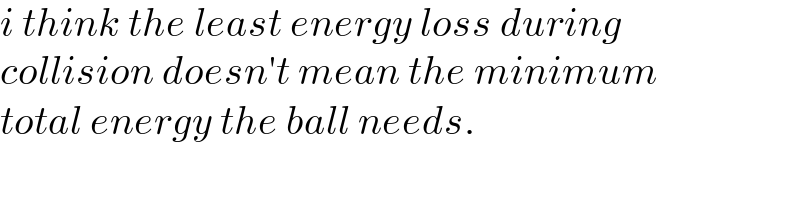 i think the least energy loss during  collision doesn′t mean the minimum  total energy the ball needs.  