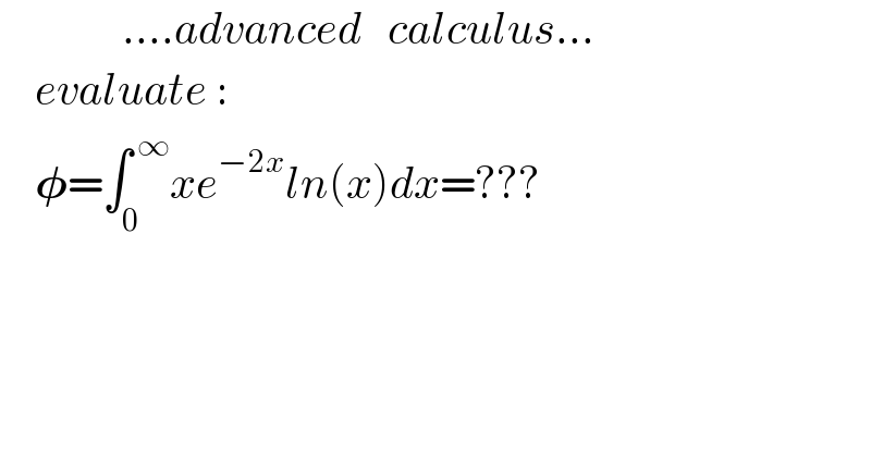               ....advanced   calculus...      evaluate :      𝛗=∫_0 ^( ∞) xe^(−2x) ln(x)dx=???    