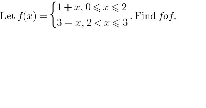 Let f(x) =  { ((1 + x, 0 ≤ x ≤ 2)),((3 − x, 2 < x ≤ 3)) :} . Find fof.  