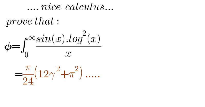              .... nice  calculus...     prove that :    𝛗=∫_0 ^( ∞) ((sin(x).log^2 (x))/x)         =(π/(24))(12γ^( 2) +π^2 ) .....  