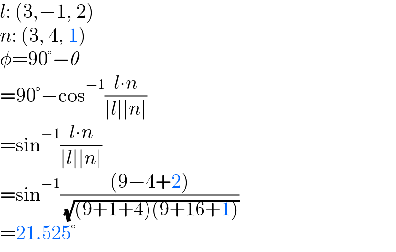 l: (3,−1, 2)  n: (3, 4, 1)  φ=90°−θ  =90°−cos^(−1) ((l∙n)/(∣l∣∣n∣))  =sin^(−1) ((l∙n)/(∣l∣∣n∣))  =sin^(−1) (((9−4+2))/( (√((9+1+4)(9+16+1)))))  =21.525°  