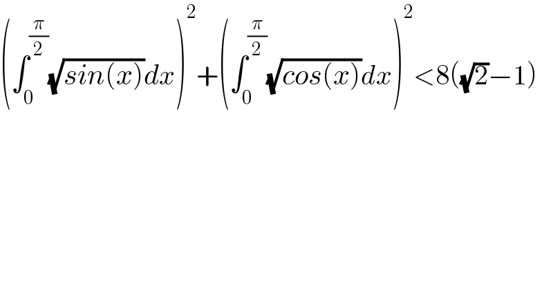 (∫_0 ^(π/2) (√(sin(x)))dx)^2 +(∫_0 ^(π/2) (√(cos(x)))dx)^2 <8((√2)−1)  