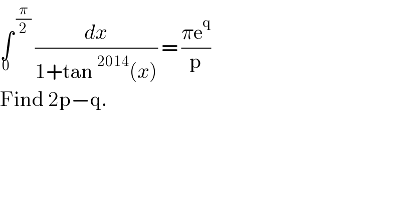 ∫^( (π/2)) _0  (dx/(1+tan^(2014) (x))) = ((πe^q )/p)  Find 2p−q.   