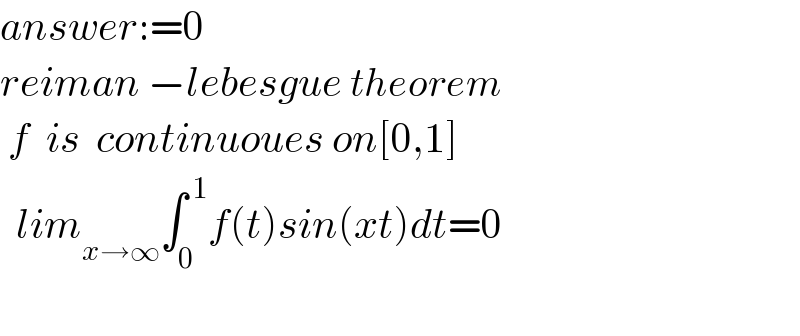 answer:=0  reiman −lebesgue theorem   f  is  continuoues on[0,1]    lim_(x→∞) ∫_0 ^( 1) f(t)sin(xt)dt=0       
