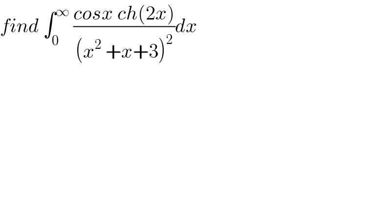 find ∫_0 ^∞  ((cosx ch(2x))/((x^2  +x+3)^2 ))dx  