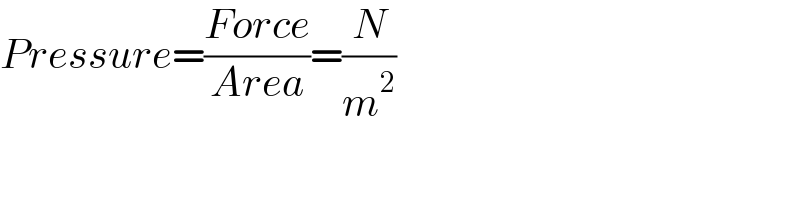 Pressure=((Force)/(Area))=(N/m^2 )  
