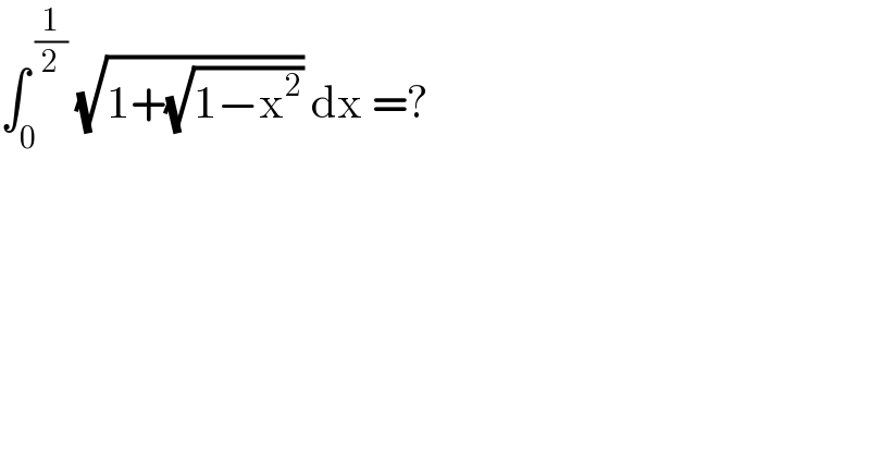 ∫_0 ^( (1/2))  (√(1+(√(1−x^2 )))) dx =?  