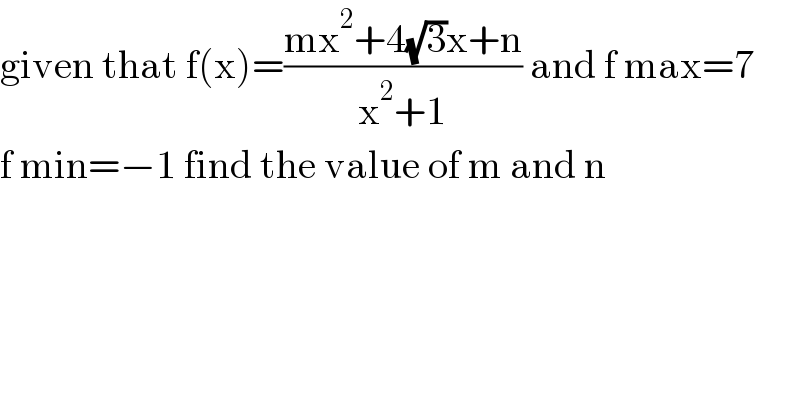 given that f(x)=((mx^2 +4(√3)x+n)/(x^2 +1)) and f max=7  f min=−1 find the value of m and n  