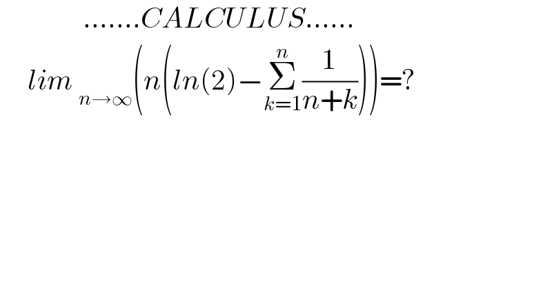                .......CALCULUS......       lim _(n→∞) (n(ln(2)−Σ_(k=1) ^n (1/(n+k))))=?    