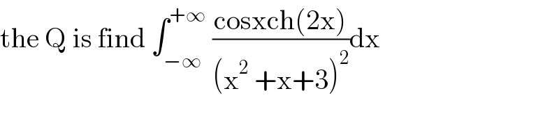 the Q is find ∫_(−∞) ^(+∞)  ((cosxch(2x))/((x^2  +x+3)^2 ))dx  