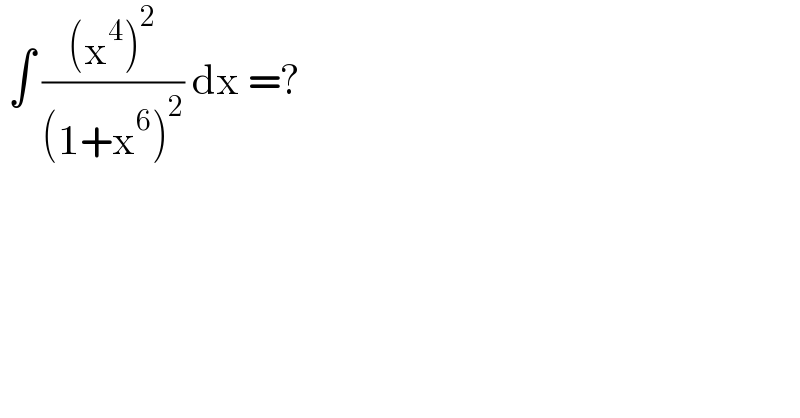  ∫ (((x^4 )^2 )/((1+x^6 )^2 )) dx =?  