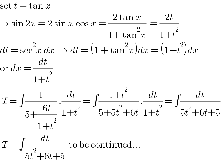 set t = tan x  ⇒ sin 2x = 2 sin x cos x = ((2 tan x)/(1+ tan^2 x))  = ((2t)/(1+t^2 ))  dt = sec^2 x dx  ⇒ dt = (1 + tan^2 x)dx = (1+t^2 )dx  or dx = (dt/(1+t^2 ))   I = ∫(1/(5+((6t)/(1+t^2 )))) .(dt/(1+t^2 )) = ∫((1+t^2 )/(5+5t^2 +6t)) .(dt/(1+t^2 )) = ∫(dt/(5t^2 +6t+5))    I = ∫(dt/(5t^2 +6t+5))  to be continued...  
