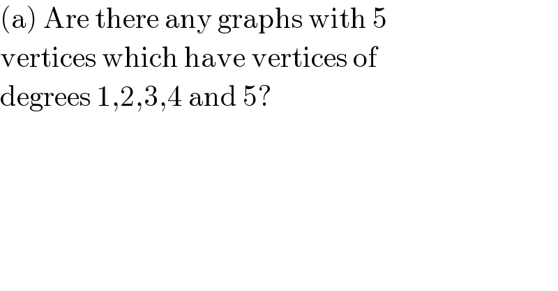 (a) Are there any graphs with 5  vertices which have vertices of   degrees 1,2,3,4 and 5?   