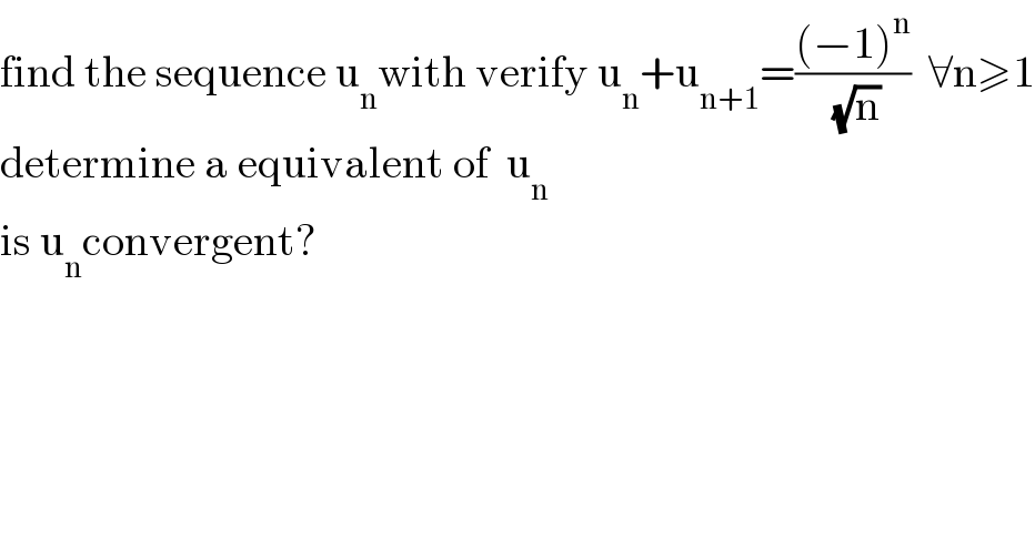 find the sequence u_n with verify u_n +u_(n+1) =(((−1)^n )/( (√n)))  ∀n≥1  determine a equivalent of  u_n   is u_n convergent?  