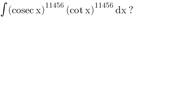 ∫ (cosec x)^(11456)  (cot x)^(11456)  dx ?  