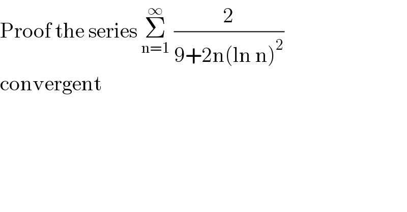 Proof the series Σ_(n=1) ^∞  (2/(9+2n(ln n)^2 ))  convergent    