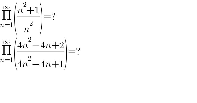 Π_(n=1) ^∞ (((n^2 +1)/n^2 ))=?  Π_(n=1) ^∞ (((4n^2 −4n+2)/(4n^2 −4n+1)))=?  