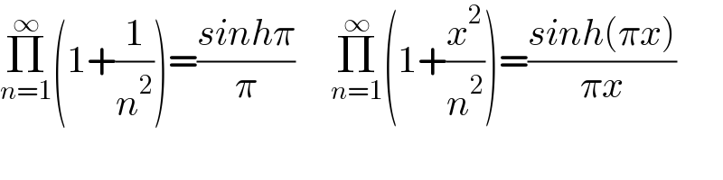 Π_(n=1) ^∞ (1+(1/n^2 ))=((sinhπ)/π)     Π_(n=1) ^∞ (1+(x^2 /n^2 ))=((sinh(πx))/(πx))  