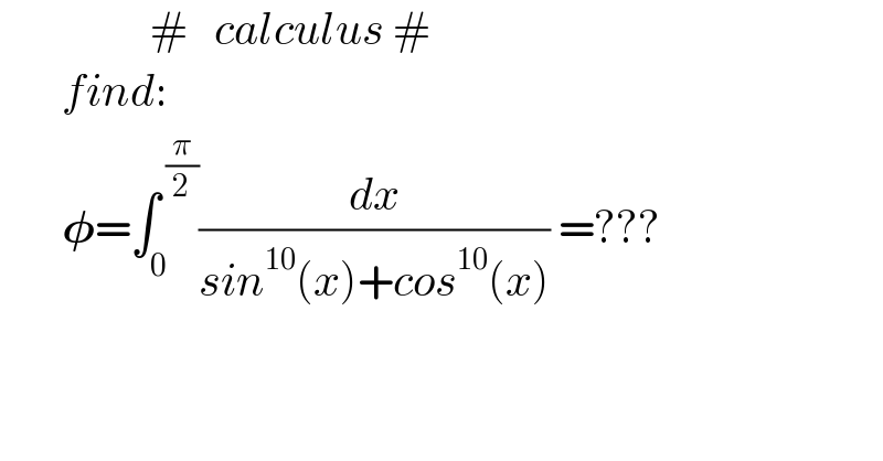                  #   calculus #         find:          𝛗=∫_0 ^( (π/2)) (dx/(sin^(10) (x)+cos^(10) (x))) =???    