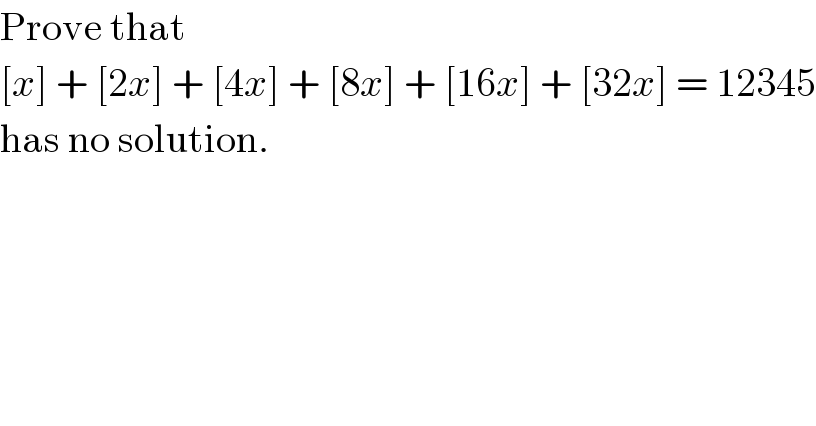 Prove that  [x] + [2x] + [4x] + [8x] + [16x] + [32x] = 12345  has no solution.  