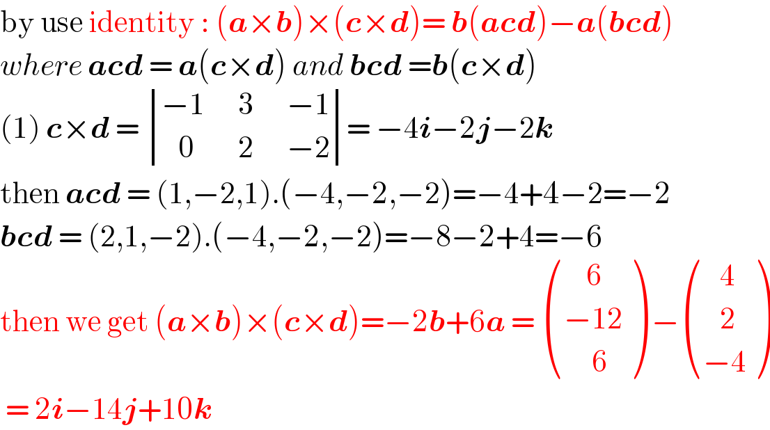 by use identity : (a×b)×(c×d)= b(acd)−a(bcd)  where acd = a(c×d) and bcd =b(c×d)   (1) c×d =  determinant (((−1      3      −1)),((   0        2      −2)))= −4i−2j−2k  then acd = (1,−2,1).(−4,−2,−2)=−4+4−2=−2  bcd = (2,1,−2).(−4,−2,−2)=−8−2+4=−6  then we get (a×b)×(c×d)=−2b+6a =  (((    6)),((−12)),((     6)) ) − (((   4)),((   2)),((−4)) )   = 2i−14j+10k   