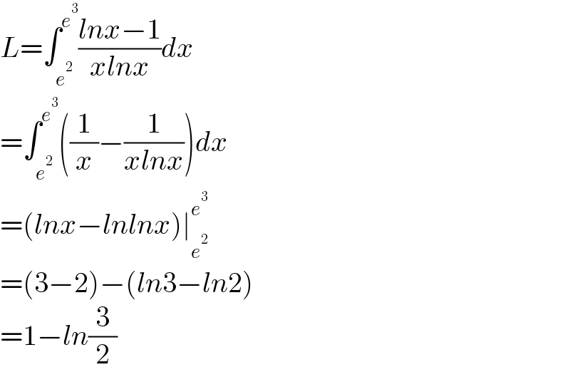L=∫_e^2  ^e^3  ((lnx−1)/(xlnx))dx  =∫_e^2  ^e^3  ((1/x)−(1/(xlnx)))dx  =(lnx−lnlnx)∣_e^2  ^e^3    =(3−2)−(ln3−ln2)  =1−ln(3/2)  