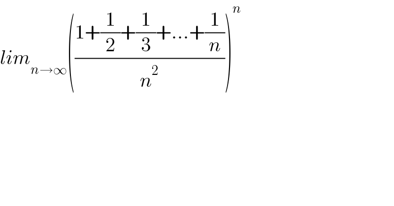 lim_(n→∞) (((1+(1/2)+(1/3)+...+(1/n))/n^2 ))^n   