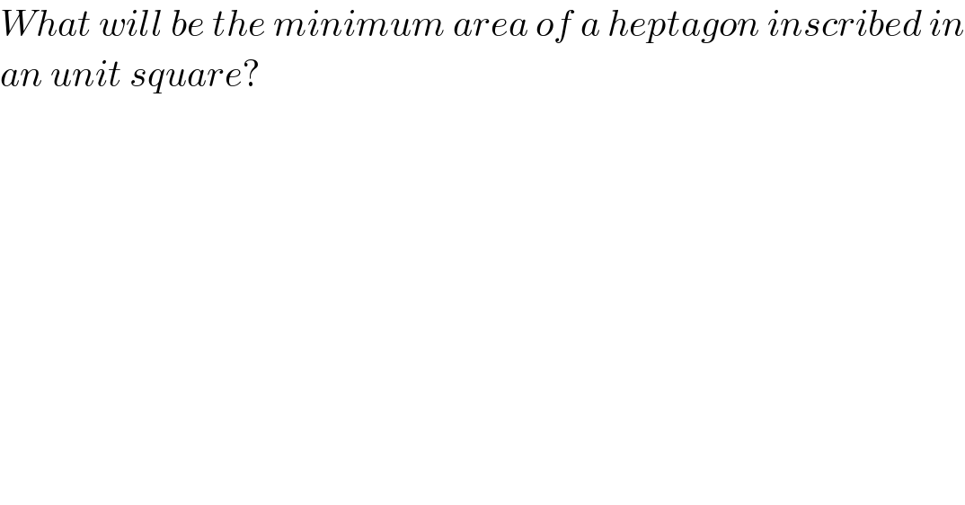 What will be the minimum area of a heptagon inscribed in  an unit square?  
