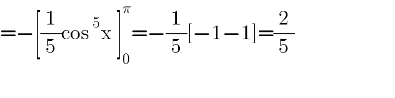=−[(1/5)cos^5 x ]_0 ^π =−(1/5)[−1−1]=(2/5)  