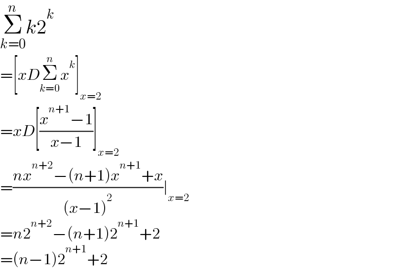 Σ_(k=0) ^n k2^k   =[xDΣ_(k=0) ^n x^k ]_(x=2)   =xD[((x^(n+1) −1)/(x−1))]_(x=2)   =((nx^(n+2) −(n+1)x^(n+1) +x)/((x−1)^2 ))∣_(x=2)   =n2^(n+2) −(n+1)2^(n+1) +2  =(n−1)2^(n+1) +2  
