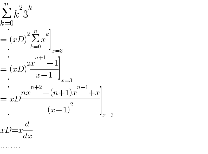 Σ_(k=0) ^n k^2 3^k   =[(xD)^2 Σ_(k=0) ^n x^k ]_(x=3)   =[(xD)^2 ((x^(n+1) −1)/(x−1))]_(x=3)   =[xD((nx^(n+2) −(n+1)x^(n+1) +x)/((x−1)^2 ))]_(x=3)   xD=x(d/dx)  ........  
