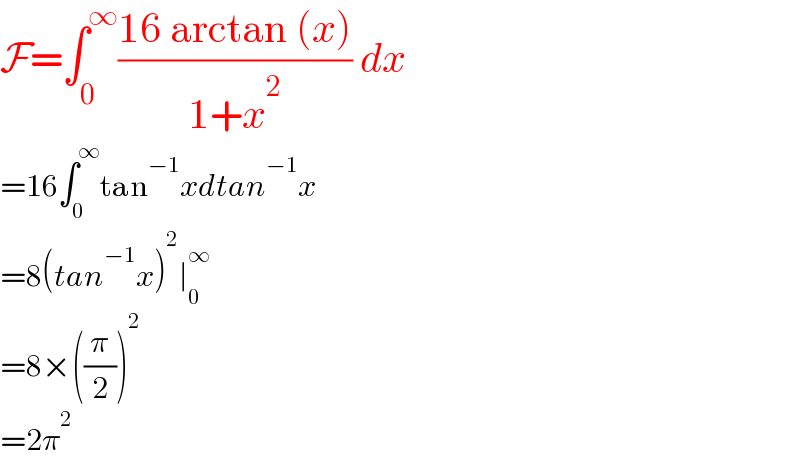 F=∫_0 ^∞ ((16 arctan (x))/(1+x^2 )) dx  =16∫_0 ^∞ tan^(−1) xdtan^(−1) x  =8(tan^(−1) x)^2 ∣_0 ^∞   =8×((π/2))^2   =2π^2   