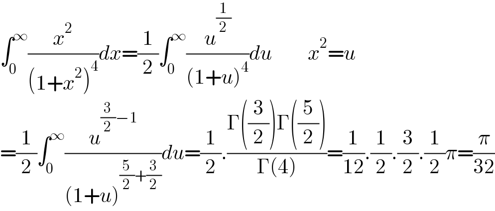 ∫_0 ^∞ (x^2 /((1+x^2 )^4 ))dx=(1/2)∫_0 ^∞ (u^(1/2) /((1+u)^4 ))du         x^2 =u  =(1/2)∫_0 ^∞ (u^((3/2)−1) /((1+u)^((5/2)+(3/2)) ))du=(1/2).((Γ((3/2))Γ((5/2)))/(Γ(4)))=(1/(12)).(1/2).(3/2).(1/2)π=(π/(32))  