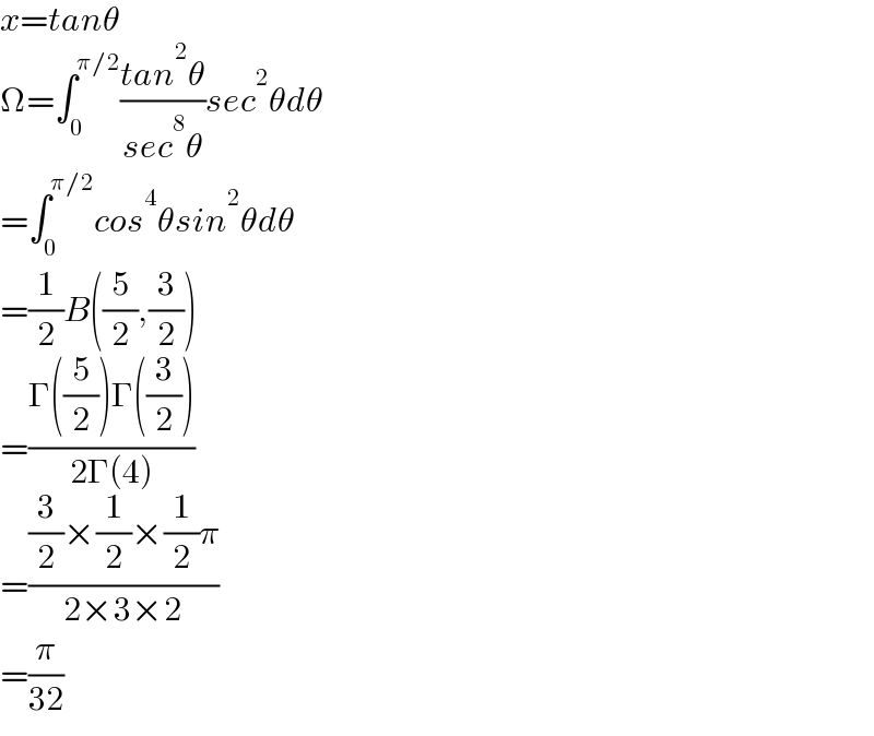 x=tanθ  Ω=∫_0 ^(π/2) ((tan^2 θ)/(sec^8 θ))sec^2 θdθ  =∫_0 ^(π/2) cos^4 θsin^2 θdθ  =(1/2)B((5/2),(3/2))  =((Γ((5/2))Γ((3/2)))/(2Γ(4)))  =(((3/2)×(1/2)×(1/2)π)/(2×3×2))  =(π/(32))  