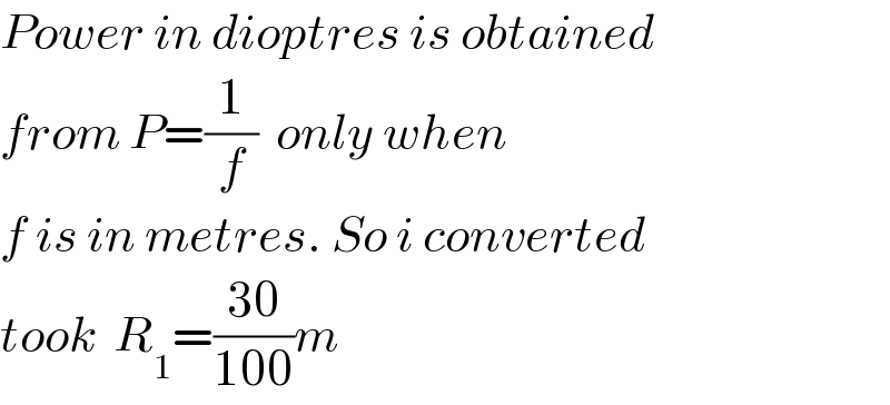 Power in dioptres is obtained  from P=(1/f)  only when  f is in metres. So i converted  took  R_1 =((30)/(100))m    