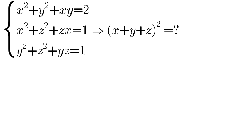   { ((x^2 +y^2 +xy=2)),((x^2 +z^2 +zx=1)),((y^2 +z^2 +yz=1)) :} ⇒ (x+y+z)^2  =?  