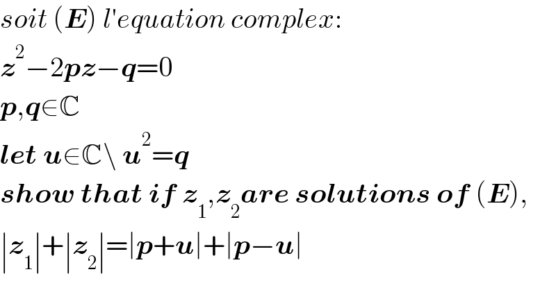 soit (E) l′equation complex:  z^2 −2pz−q=0  p,q∈C  let u∈C\ u^2 =q  show that if z_1 ,z_2 are solutions of (E),  ∣z_1 ∣+∣z_2 ∣=∣p+u∣+∣p−u∣  