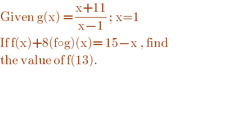 Given g(x) = ((x+11)/(x−1)) ; x≠1   If f(x)+8(f○g)(x)= 15−x , find  the value of f(13).  